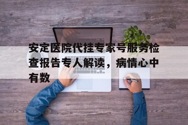 安定醫院代掛專家號服務檢查報告專人解讀，病情心中有數的簡單介紹
